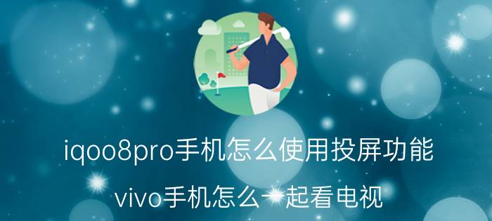 iqoo8pro手机怎么使用投屏功能 vivo手机怎么一起看电视？